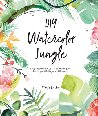 DIY Watercolor Jungle: Easy Watercolor Painting Techniques for Tropical Foliage and Flowers David & Charles