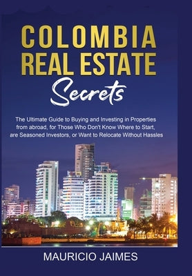 Colombia Real Estate Secrets: The Ultimate Guide to Buying and Investing in Properties from abroad, for Those Who Don't Know Where to Start, are Sea Paperback Buycolombiarealty.com