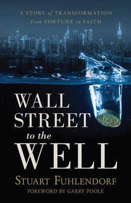 Wall Street to the Well: A Story of Transformation from Fortune to Faith Paperback Stu Fuhlendorf