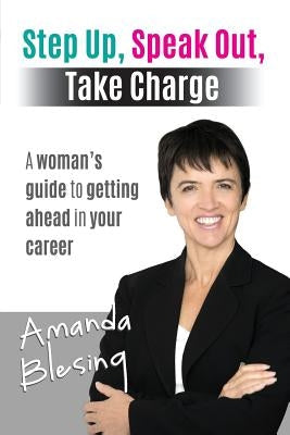 Step Up, Speak Out, Take Charge: A Woman's Guide to Getting Ahead in Your Career Paperback Global Publishing Group