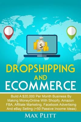Dropshipping and Ecommerce: Build A $20,000 per Month Business by Making Money Online with Shopify, Amazon FBA, Affiliate Marketing, Facebook Adve Paperback Independently Published