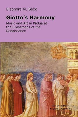Giotto's Harmony: Music and Art in Padua at the Crossroads of the Renaissance Paperback European Press Academic Publishing