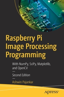 Raspberry Pi Image Processing Programming: With Numpy, Scipy, Matplotlib, and Opencv Paperback Apress