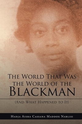 The World That Was the World of the Blackman: And What Happened to It by Maddox Nablisi, Hadja Aisha Cassana