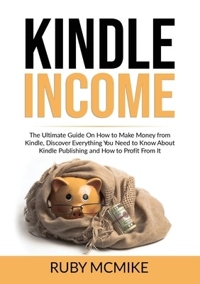 Kindle Income: The Ultimate Guide On How to Make Money from Kindle, Discover Everything You Need to Know About Kindle Publishing and Paperback Zen Mastery Srl
