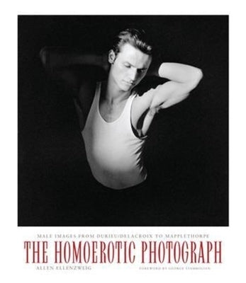 The Homoerotic Photograph: Male Images from Durieu/Delacroix to Mapplethorpe Paperback Columbia University Press