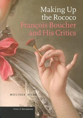 Making Up the Rococo: François Boucher and His Critics Paperback Oxford University Press, USA