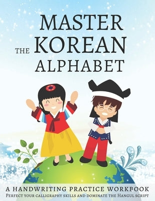 Master The Korean Alphabet, A Handwriting Practice Workbook: Perfect your calligraphy skills and dominate the Hangul script Independently Published