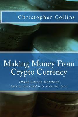 Making Money From Crypto Currency: Three Simple Methods Paperback Createspace Independent Publishing Platform