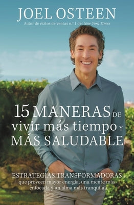 15 Maneras de Vivir Más Tiempo Y Más Saludable: Estrategias Transformadoras Que Proveen Mayor Energía, Una Mente Más Enfocada Y Un Alma Más Tranquila by Osteen, Joel - Corrections Bookstore Publishing LLC