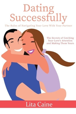 Dating Successfully: The Secrets to Catching Your Love's Attention and Making Them Yours Paperback Tryggve Kainert