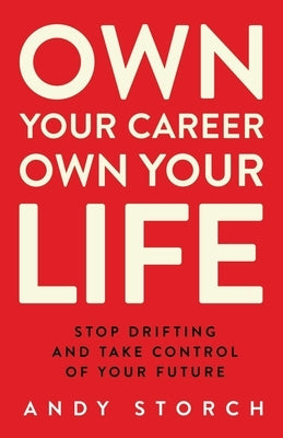 Own Your Career Own Your Life: Stop Drifting and Take Control of Your Future Paperback Andy Storch, Inc