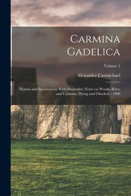 Carmina Gadelica: Hymns and Incantations With Illustrative Notes on Words, Rites, and Customs, Dying and Obsolete - 1900; Volume 2 Paperback Legare Street Press