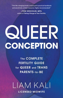 Queer Conception: The Complete Fertility Guide for Queer and Trans Parents-To-Be by Kali, Liam
