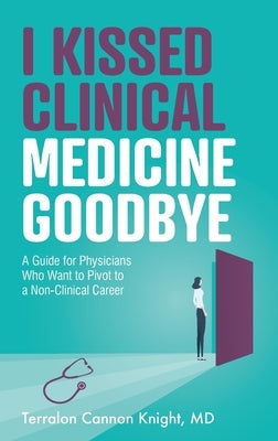I Kissed Clinical Medicine Goodbye: A Guide for Physicians Who Want to Pivot to a Non-Clinical Career Paperback Purposely Created Publishing Group
