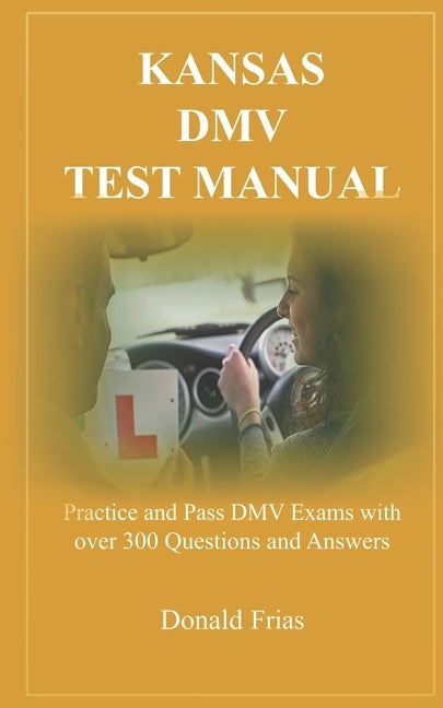 Kansas DMV Test Manual: Practice and Pass DMV Exams with over 300 Questions and Answers Paperback Independently Published