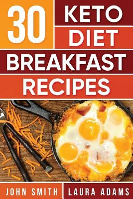 Ketogenic Diet: 30 Keto Diet Breakfast Recipe: The Ketogenic Diet Breakfast Recipe Cookbook For Rapid Weight Loss And Amazing Energy! by Adams, Laura