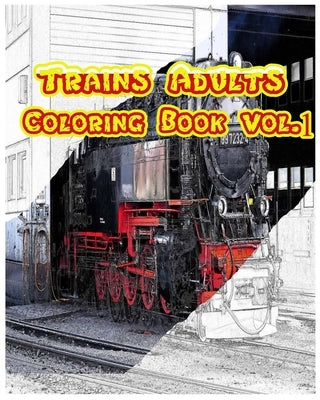 Trains Adults Coloring Book: Transportation Coloring Book Vol.1: Play ang Learn by Trains Paperback Createspace Independent Publishing Platform