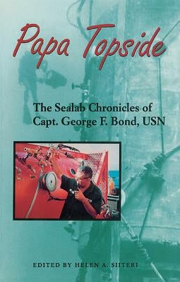 Papa Topside: The Sealab Chronicles of Capt. George F. Bond, USN Paperback US Naval Institute Press