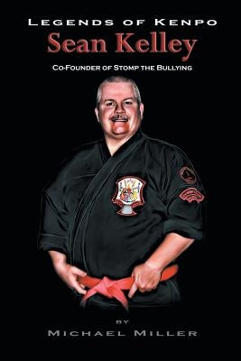 Legends of Kenpo: Sean Kelley: Co-Founder of Stomp the Bullying Paperback iUniverse