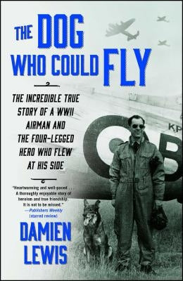 The Dog Who Could Fly: The Incredible True Story of a WWII Airman and the Four-Legged Hero Who Flew at His Side Atria Books