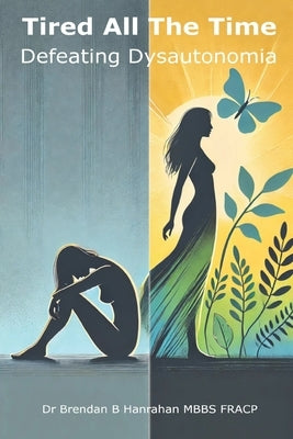 Tired all the time: Defeating Dysautonomia - a practical guide for patients and families to managing POTS and related conditions by Hanrahan, Brendan B.