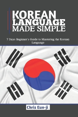 Korean Language Made Simple: 7 Days Beginner's Guide to Mastering the Korean Language Paperback Independently Published