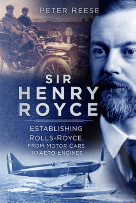Sir Henry Royce: Establishing Rolls-Royce, from Motor Cars to Aero Engines Paperback History Press