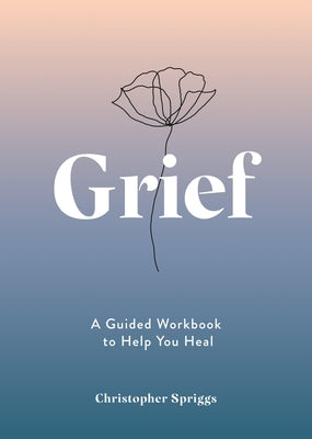 Grief: A Guided Workbook to Help You Heal by Spriggs, Christopher