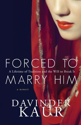 Forced to Marry Him: A Lifetime of Tradition and the Will to Break It Paperback Davinder Kaur