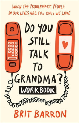 Do You Still Talk to Grandma? Workbook: When the Problematic People in Our Lives Are the Ones We Love by Barron, Brit