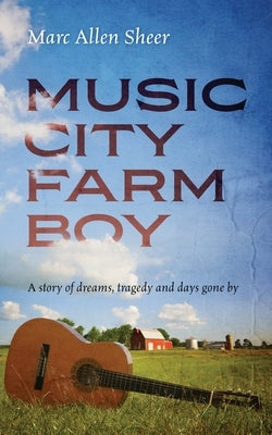 Music City Farm Boy: A story of dreams, tragedy and days gone by by Sheer, Marc Allen