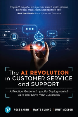 The AI Revolution in Customer Service and Support: A Practical Guide to Impactful Deployment of AI to Best Serve Your Customers by Smith, Ross