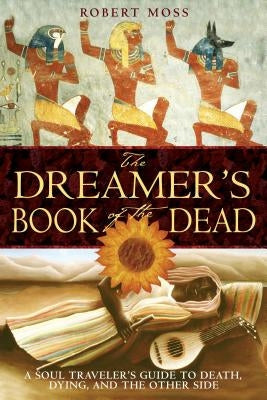 The Dreamer's Book of the Dead: A Soul Traveler's Guide to Death, Dying, and the Other Side Destiny Books