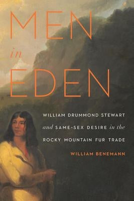 Men in Eden: William Drummond Stewart and Same-Sex Desire in the Rocky Mountain Fur Trade Paperback Bison