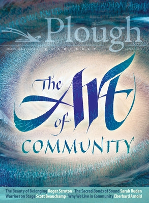 Plough Quarterly No. 18 - The Art of Community Paperback Plough Publishing House