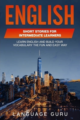 English Short Stories for Intermediate Learners: Learn English and Build Your Vocabulary the Fun and Easy Way Paperback Language Guru