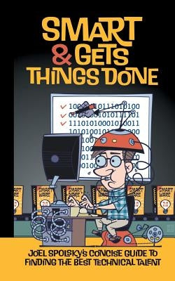 Smart and Gets Things Done: Joel Spolsky's Concise Guide to Finding the Best Technical Talent Paperback Apress