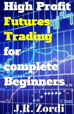 High Profit Futures Trading for Complete Beginners Paperback Createspace Independent Publishing Platform