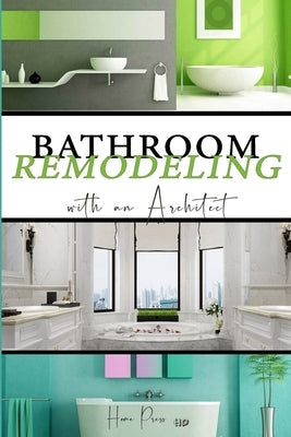 BATHROOM Remodeling with an Architect: Design Ideas to Modernize Your Bathroom - THE LATEST TRENDS +50 Paperback Independently Published
