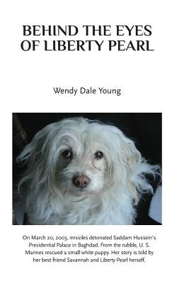 Behind the Eyes of Liberty Pearl: The True Story of a Little White Puppy Found in the Rubble in Saddam Hussein's Detonated Baghdad Presidential Palace Paperback Createspace Independent Publishing Platform