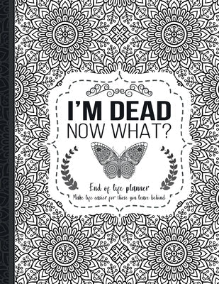 I'm Dead Now What?: End of life planner: End of life planner, Make life easier for those you leave behind, Matte Finish 8.5 x 11 in Paperback Lulu.com