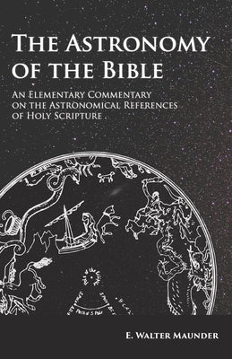 The Astronomy of the Bible - An Elementary Commentary on the Astronomical References of Holy Scripture Paperback Obscure Press