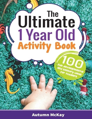 The Ultimate 1 Year Old Activity Book: 100 Fun Developmental and Sensory Ideas for Toddlers Paperback Creative Ideas Publishing