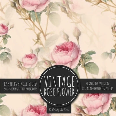 Vintage Rose Flower Scrapbook Paper Pad: Ephemera Botanical 8x8 Decorative Paper Design Scrapbooking Kit for Cardmaking, DIY Crafts, Creative Projects Paperback Crafty as Ever