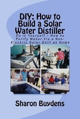DIY: How to Build a Solar Water Distiller: Do It Yourself - Make a Solar Still to Purify H20 Without Electricity or Water P Paperback Createspace Independent Publishing Platform