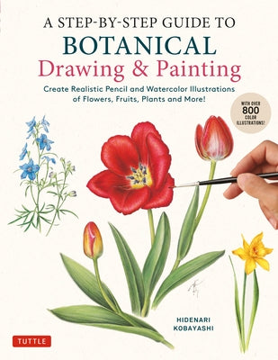 A Step-By-Step Guide to Botanical Drawing & Painting: Create Realistic Pencil and Watercolor Illustrations of Flowers, Fruits, Plants and More! (with Paperback Tuttle Publishing