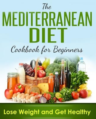 Mediterranean Diet: Cookbook For Beginners, Lose Weight And Get Healthy Paperback Createspace Independent Publishing Platform