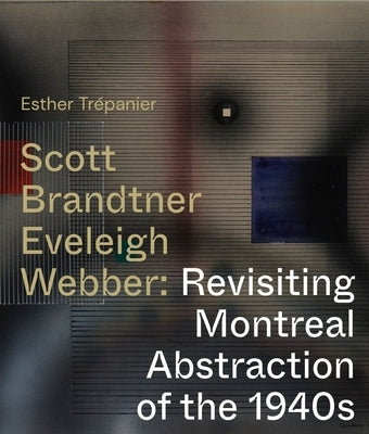 Scott, Brandtner, Eveleigh, Webber: Revisiting Montreal Abstraction of the 1940s Paperback McGill-Queen's University Press