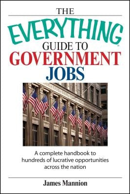 The Everything Guide to Government Jobs: A Complete Handbook to Hundreds of Lucrative Opportunities Across the Nation Paperback Adams Media Corporation